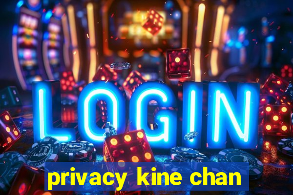 privacy kine chan